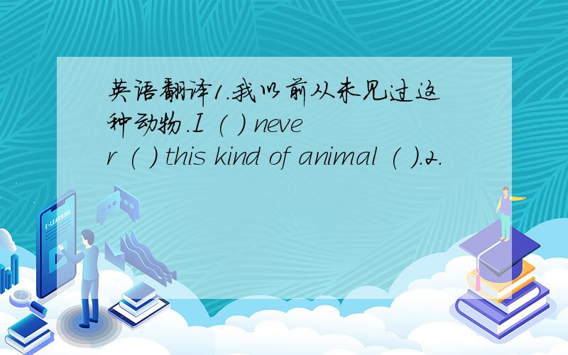 英语翻译1.我以前从未见过这种动物.I ( ) never ( ) this kind of animal ( ).2.