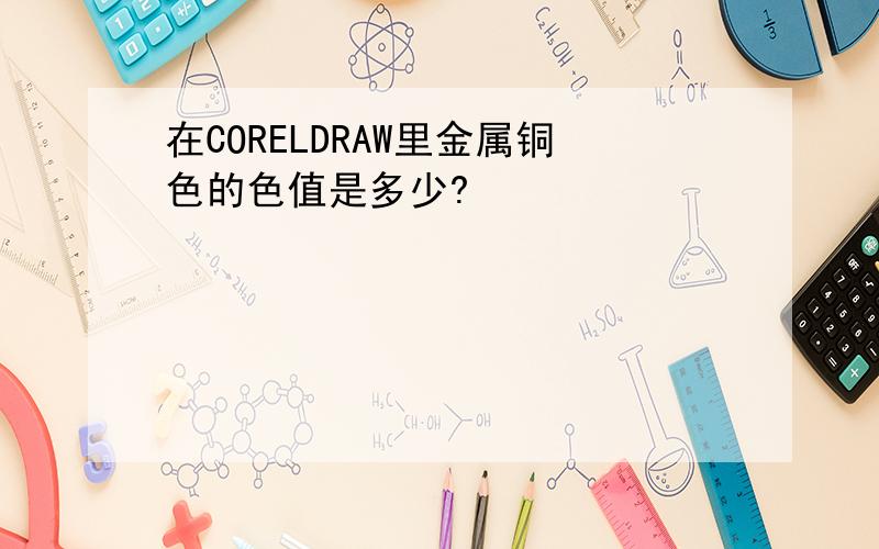 在CORELDRAW里金属铜色的色值是多少?