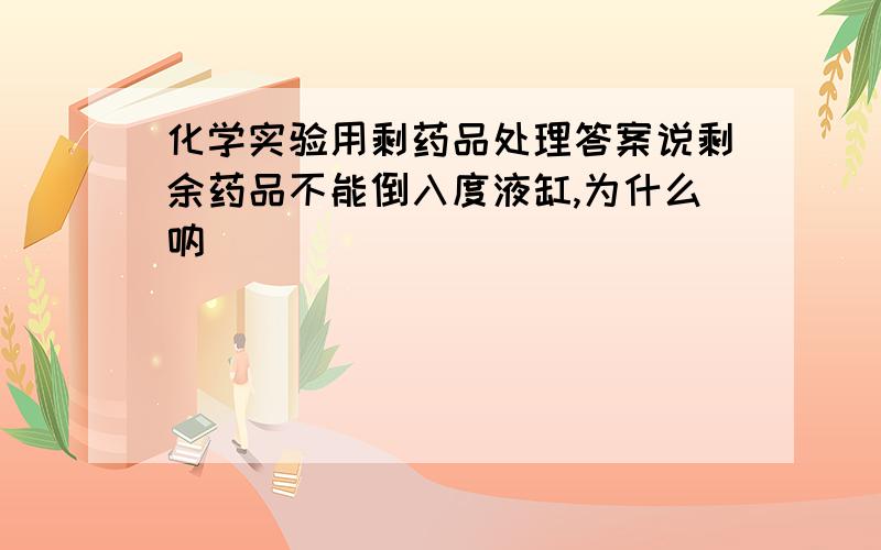 化学实验用剩药品处理答案说剩余药品不能倒入度液缸,为什么呐