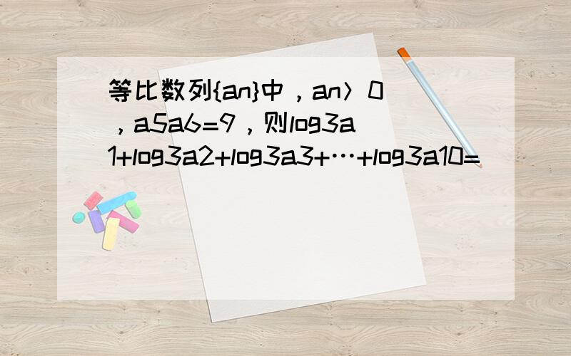 等比数列{an}中，an＞0，a5a6=9，则log3a1+log3a2+log3a3+…+log3a10=______