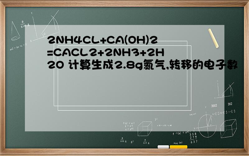 2NH4CL+CA(OH)2=CACL2+2NH3+2H2O 计算生成2.8g氮气,转移的电子数