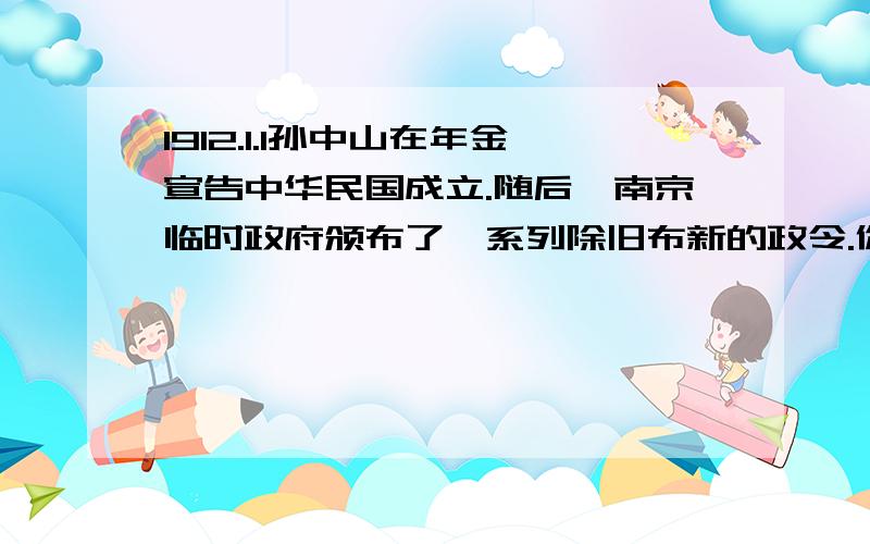 1912.1.1孙中山在年金宣告中华民国成立.随后,南京临时政府颁布了一系列除旧布新的政令.你知道那些相关政