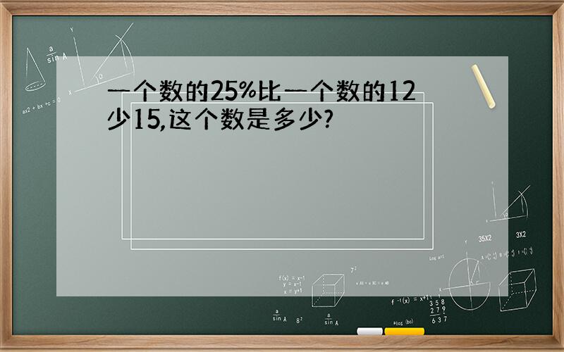 一个数的25%比一个数的12少15,这个数是多少?