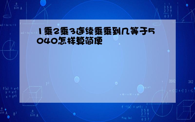 1乘2乘3连续乘乘到几等于5040怎样算简便