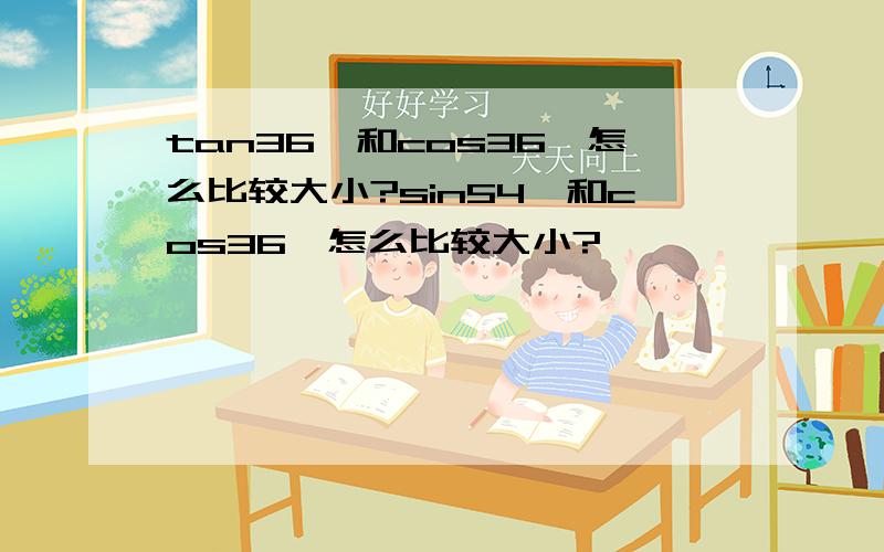 tan36°和cos36°怎么比较大小?sin54°和cos36°怎么比较大小?