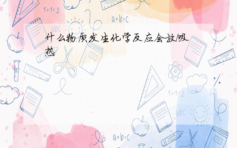 什么物质发生化学反应会放/吸热