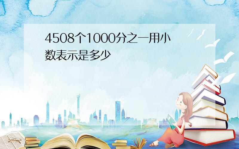 4508个1000分之一用小数表示是多少