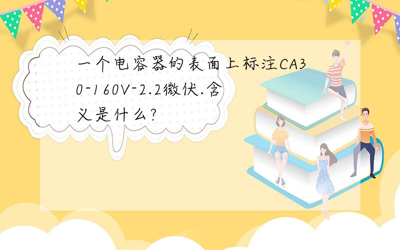 一个电容器的表面上标注CA30-160V-2.2微伏.含义是什么?