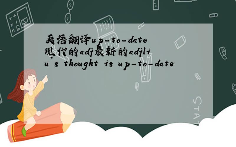 英语翻译up-to-date现代的adj最新的adjliu's thought is up-to-date