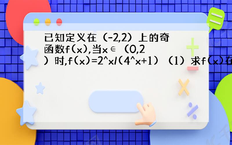 已知定义在（-2,2）上的奇函数f(x),当x∈（0,2）时,f(x)=2^x/(4^x+1) （1）求f(x)在（-2