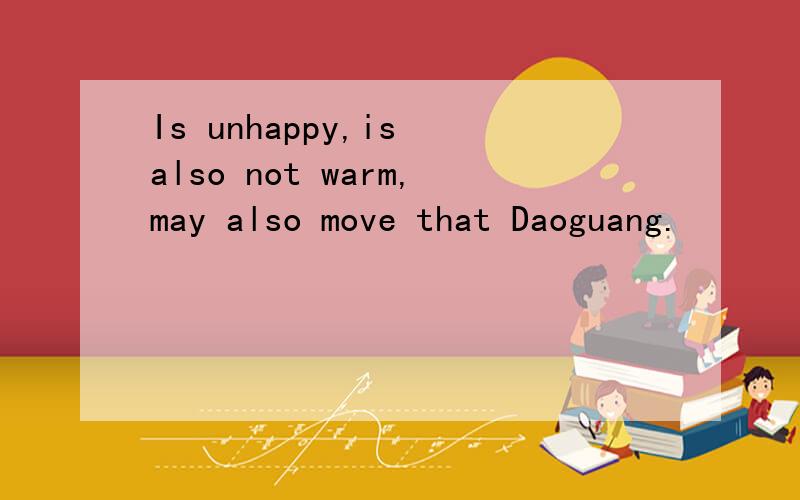 Is unhappy,is also not warm,may also move that Daoguang.