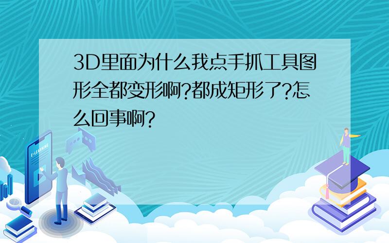 3D里面为什么我点手抓工具图形全都变形啊?都成矩形了?怎么回事啊?