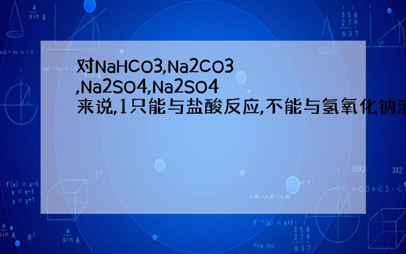 对NaHCO3,Na2CO3,Na2SO4,Na2SO4来说,1只能与盐酸反应,不能与氢氧化钠溶液反应的是