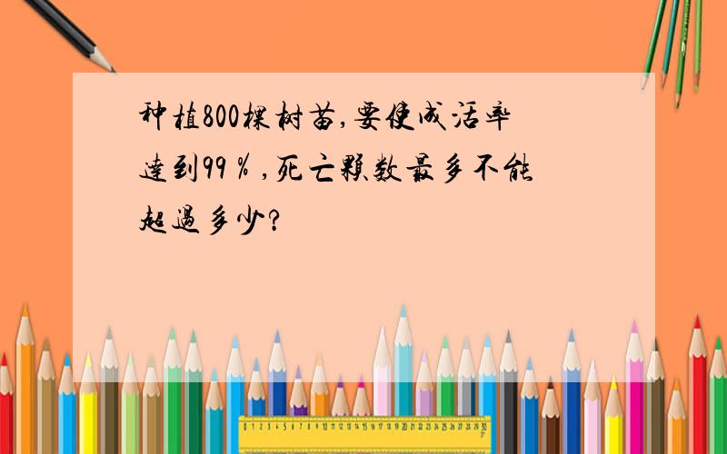 种植800棵树苗,要使成活率达到99％,死亡颗数最多不能超过多少?