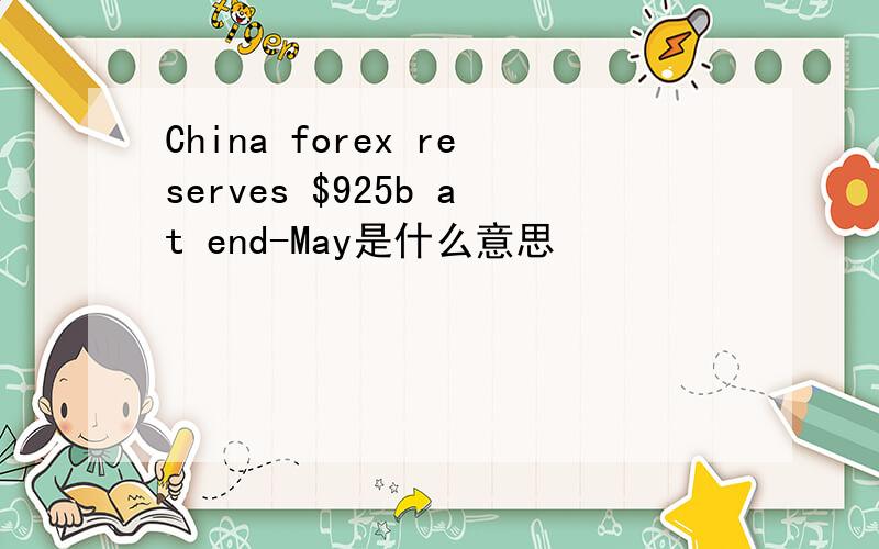 China forex reserves $925b at end-May是什么意思