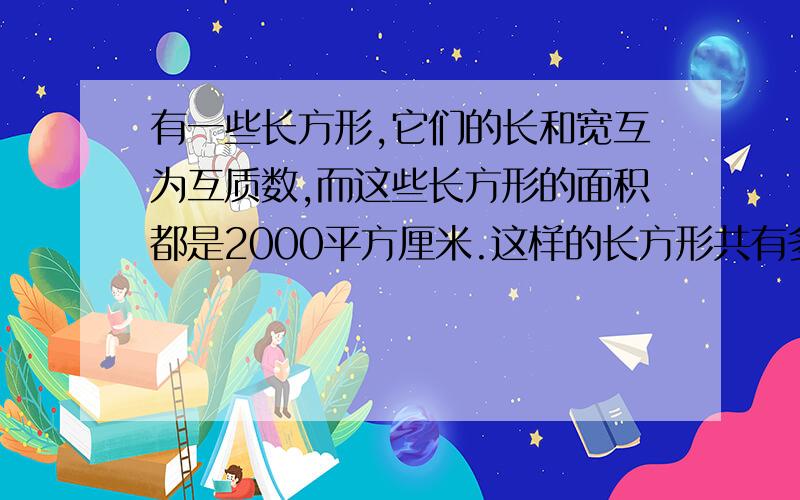 有一些长方形,它们的长和宽互为互质数,而这些长方形的面积都是2000平方厘米.这样的长方形共有多少个