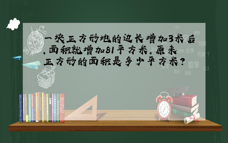 一块正方形地的边长增加3米后,面积就增加81平方米,原来正方形的面积是多少平方米?