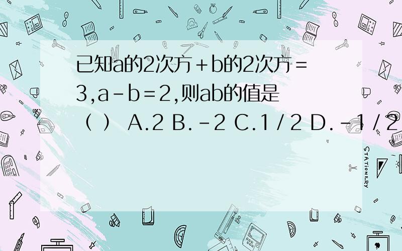 已知a的2次方＋b的2次方＝3,a－b＝2,则ab的值是（ ） A.2 B.-2 C.1／2 D.-1／2