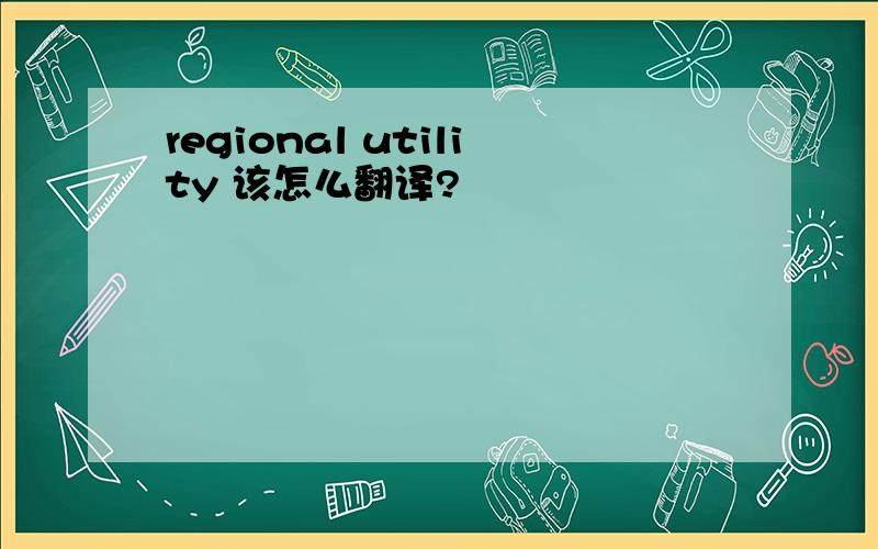 regional utility 该怎么翻译?