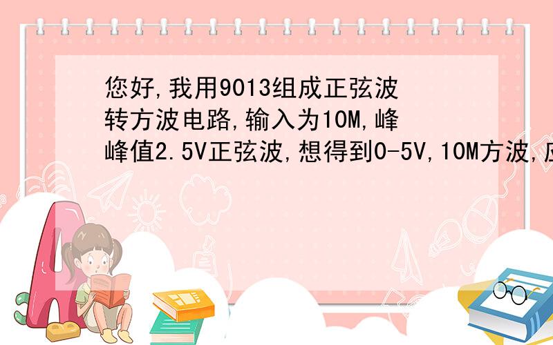 您好,我用9013组成正弦波转方波电路,输入为10M,峰峰值2.5V正弦波,想得到0-5V,10M方波,应选多大电阻