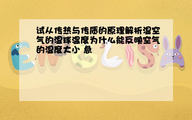 试从传热与传质的原理解析湿空气的湿球温度为什么能反映空气的湿度大小 急