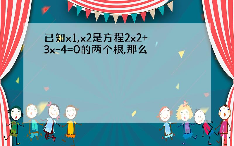 已知x1,x2是方程2x2+3x-4=0的两个根,那么