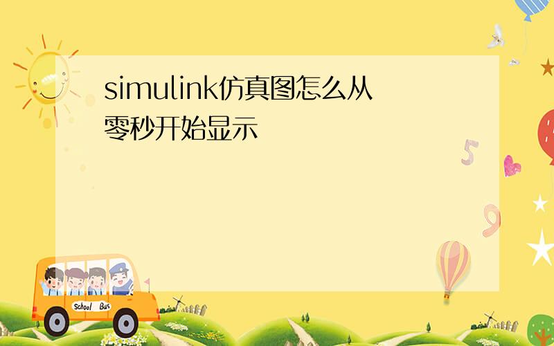 simulink仿真图怎么从零秒开始显示