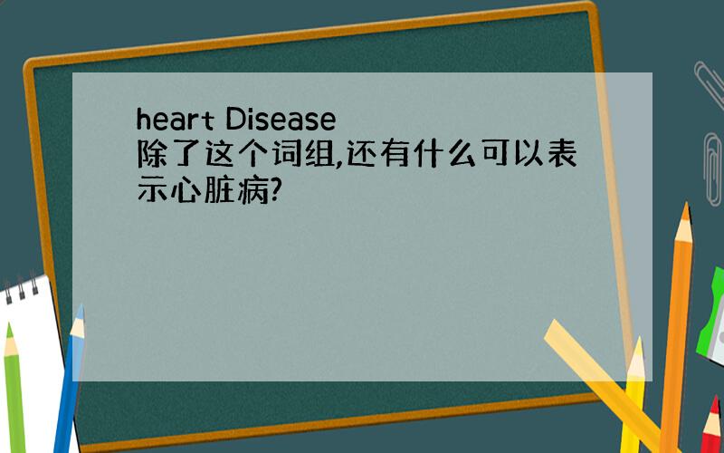 heart Disease 除了这个词组,还有什么可以表示心脏病?