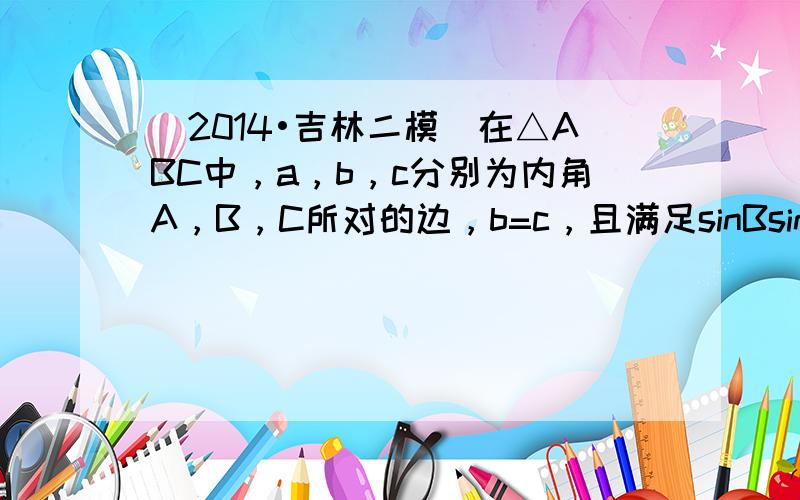 （2014•吉林二模）在△ABC中，a，b，c分别为内角A，B，C所对的边，b=c，且满足sinBsinA=1−cosB