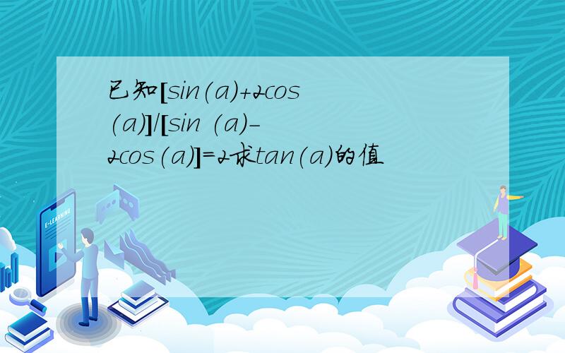 已知[sin(a)+2cos(a)]/[sin (a)-2cos(a)]=2求tan(a)的值