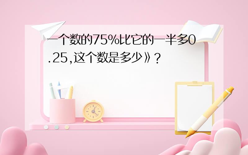 一个数的75％比它的一半多0.25,这个数是多少》?