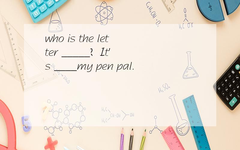 who is the letter _____? It's ____my pen pal.