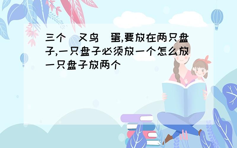 三个(又鸟)蛋,要放在两只盘子,一只盘子必须放一个怎么放一只盘子放两个