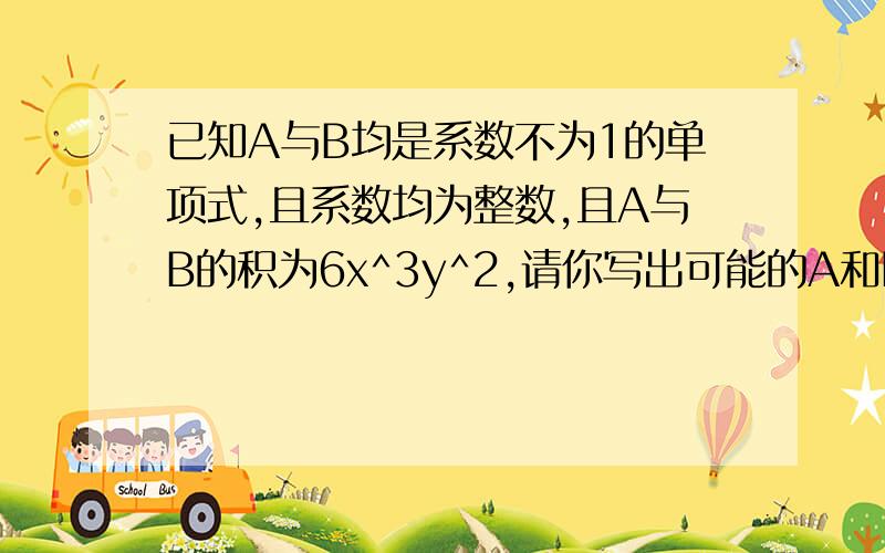 已知A与B均是系数不为1的单项式,且系数均为整数,且A与B的积为6x^3y^2,请你写出可能的A和B