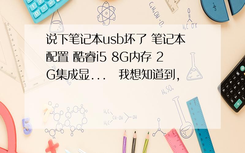 说下笔记本usb坏了 笔记本配置 酷睿i5 8G内存 2G集成显...　我想知道到,