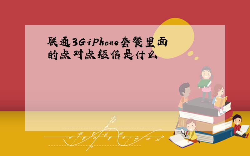 联通3GiPhone套餐里面的点对点短信是什么