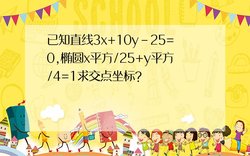 已知直线3x+10y-25=0,椭圆x平方/25+y平方/4=1求交点坐标?