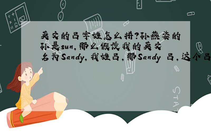 英文的吕字姓怎么拼?孙燕姿的孙是sun,那么假设我的英文名为Sandy,我姓吕,那Sandy 吕,这个吕用英文怎么拼?