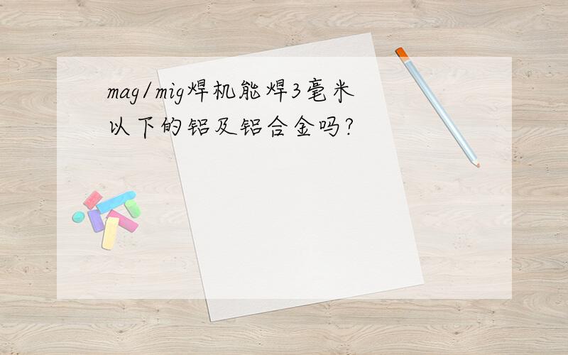 mag/mig焊机能焊3毫米以下的铝及铝合金吗?