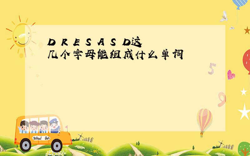 D R E S A S D这几个字母能组成什么单词