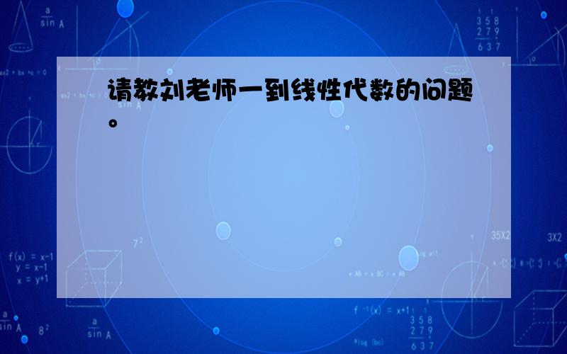 请教刘老师一到线性代数的问题。