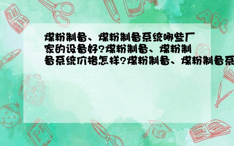 煤粉制备、煤粉制备系统哪些厂家的设备好?煤粉制备、煤粉制备系统价格怎样?煤粉制备、煤粉制备系统?