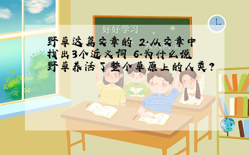 野草这篇文章的 2.从文章中找出3个近义词 6.为什么说野草养活了整个草原上的人类?