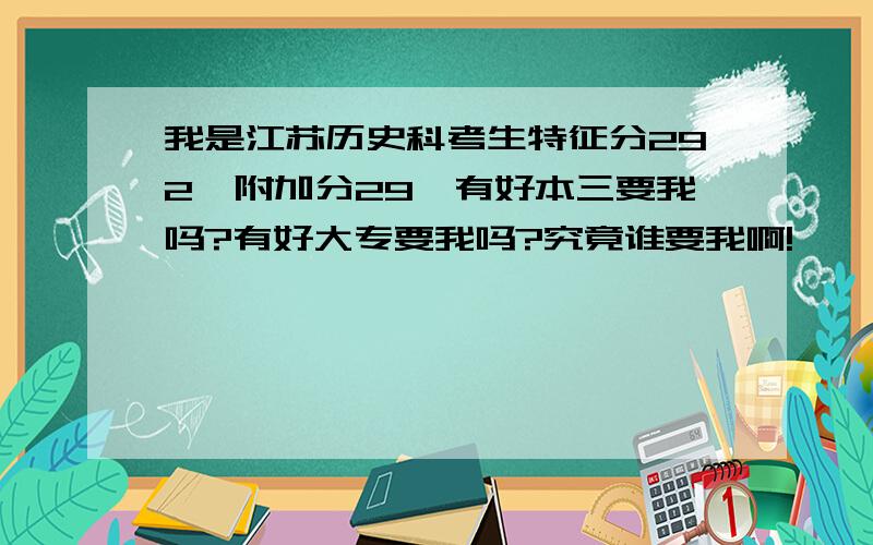 我是江苏历史科考生特征分292,附加分29,有好本三要我吗?有好大专要我吗?究竟谁要我啊!