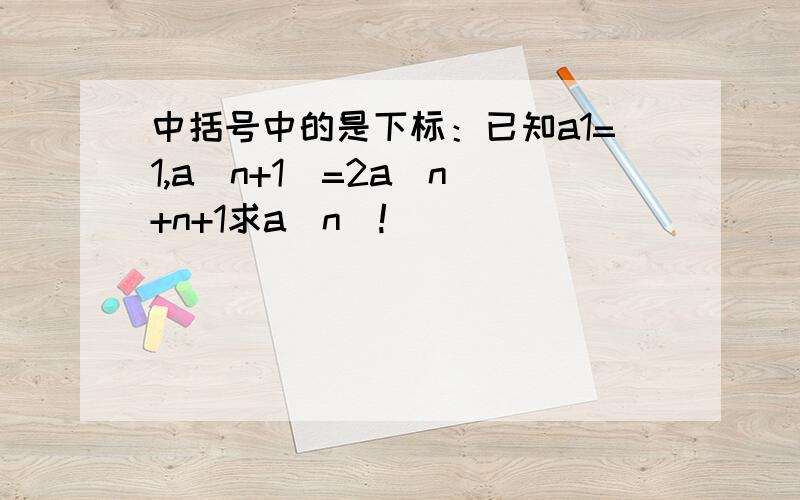 中括号中的是下标：已知a1=1,a[n+1]=2a[n]+n+1求a[n]!