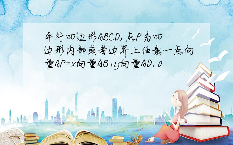 平行四边形ABCD,点P为四边形内部或者边界上任意一点向量AP=x向量AB+y向量AD,0