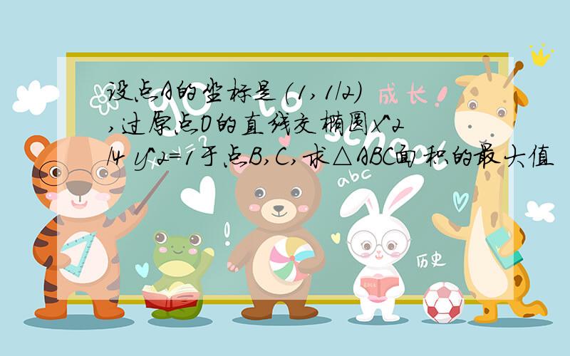 设点A的坐标是(1,1/2),过原点O的直线交椭圆x^2/4 y^2=1于点B,C,求△ABC面积的最大值