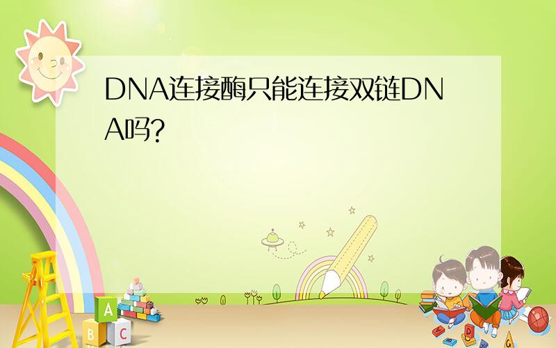 DNA连接酶只能连接双链DNA吗?