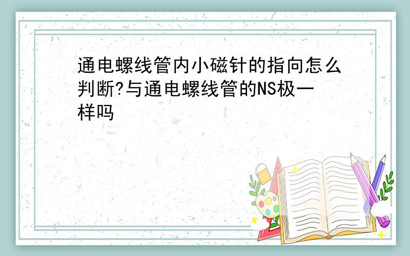 通电螺线管内小磁针的指向怎么判断?与通电螺线管的NS极一样吗