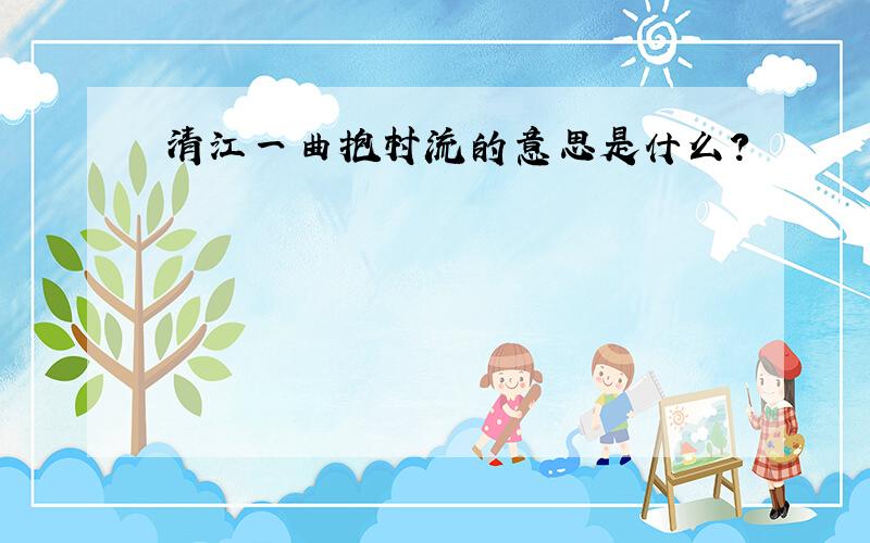 清江一曲抱村流的意思是什么?